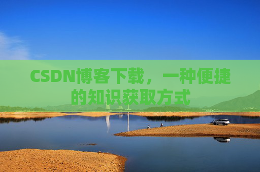 CSDN博客下载，一种便捷的知识获取方式